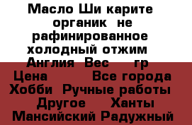 Масло Ши карите, органик, не рафинированное, холодный отжим.  Англия  Вес: 100гр › Цена ­ 449 - Все города Хобби. Ручные работы » Другое   . Ханты-Мансийский,Радужный г.
